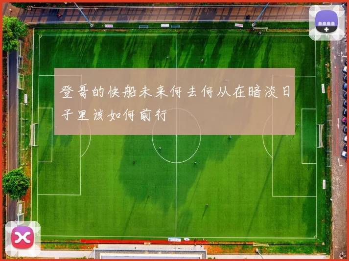 登哥的快船未来何去何从在暗淡日子里该如何前行