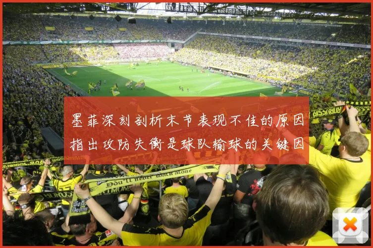 墨菲深刻剖析末节表现不佳的原因指出攻防失衡是球队输球的关键因素