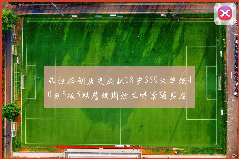 弗拉格创历史成就18岁359天单场40分5板5助詹姆斯杜兰特紧随其后