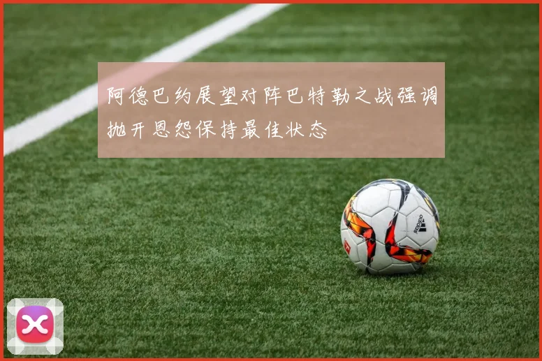 阿德巴约展望对阵巴特勒之战强调抛开恩怨保持最佳状态