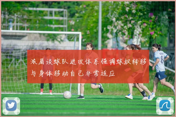 浓眉谈球队进攻体系强调球权转移与身体移动自己非常适应