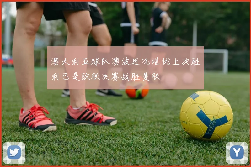 澳大利亚球队澳波近况堪忧上次胜利已是欧联决赛战胜曼联