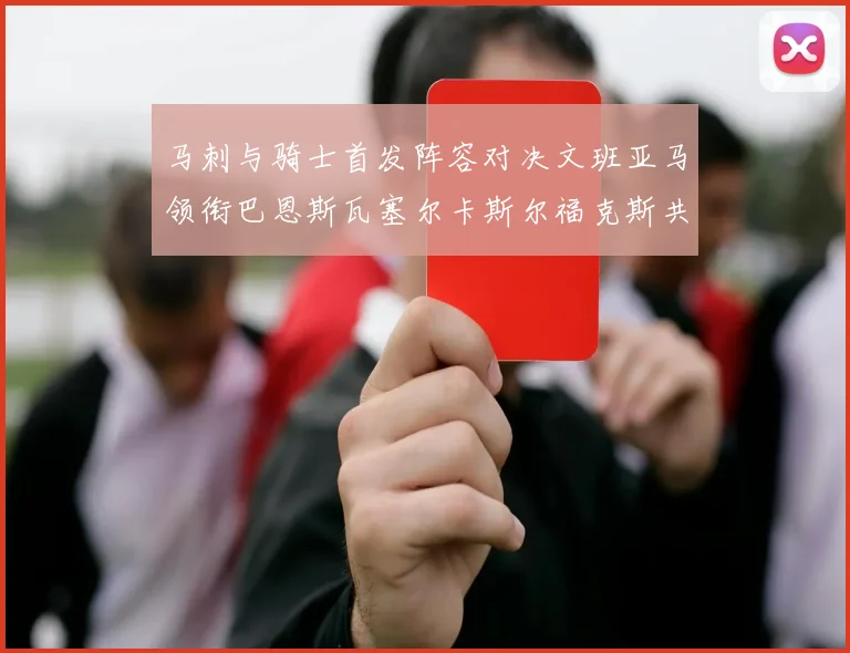 马刺与骑士首发阵容对决文班亚马领衔巴恩斯瓦塞尔卡斯尔福克斯共襄盛举