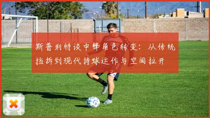 斯普利特谈中锋角色转变：从传统挡拆到现代持球运作与空间拉开
