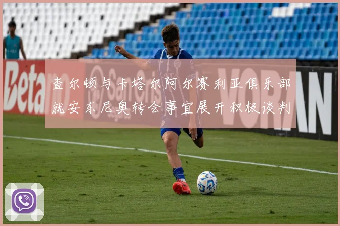 查尔顿与卡塔尔阿尔赛利亚俱乐部就安东尼奥转会事宜展开积极谈判