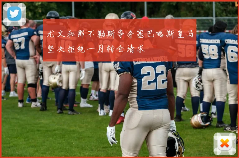 尤文和那不勒斯争夺塞巴略斯皇马坚决拒绝一月转会请求