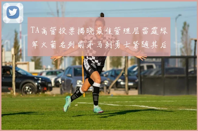 TA高管投票揭晓最佳管理层雷霆绿军火箭名列前茅马刺勇士紧随其后