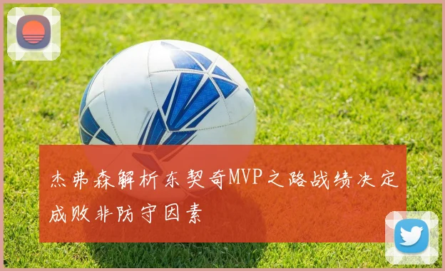 杰弗森解析东契奇MVP之路战绩决定成败非防守因素