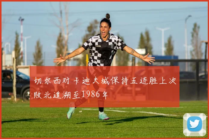 切尔西对卡迪夫城保持五连胜上次败北追溯至1986年