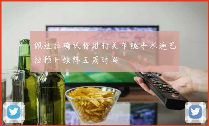 佩杜拉确认将进行关节镜手术迪巴拉预计缺阵五周时间