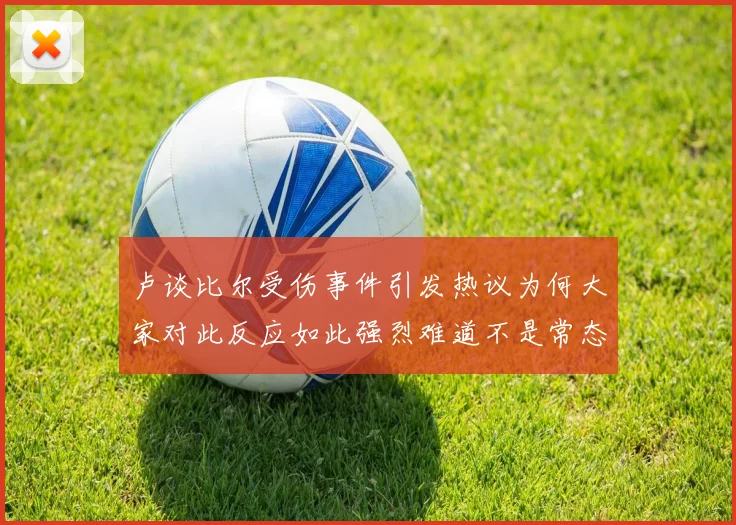 卢谈比尔受伤事件引发热议为何大家对此反应如此强烈难道不是常态吗