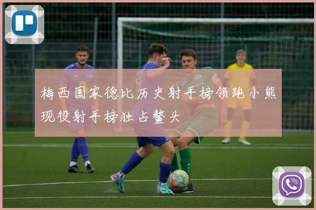 梅西国家德比历史射手榜领跑小熊现役射手榜独占鳌头