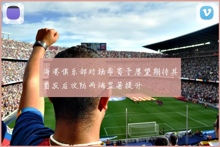 海港俱乐部对杨希寄予厚望期待其首发后攻防两端显著提升