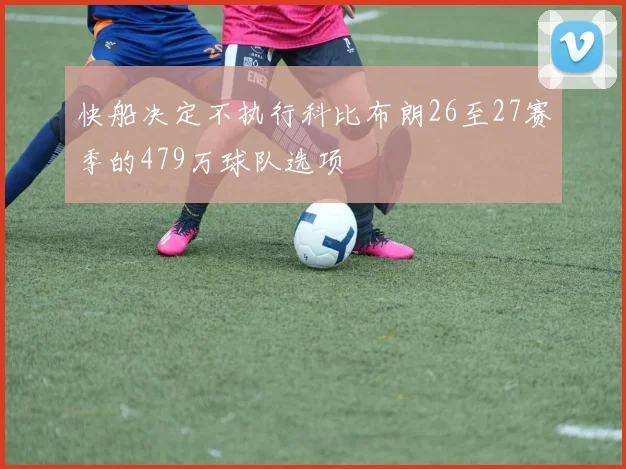 快船决定不执行科比布朗26至27赛季的479万球队选项