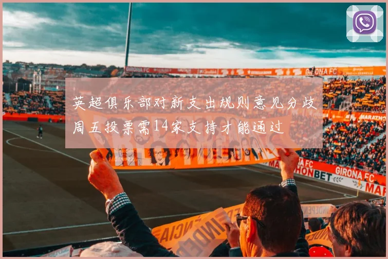 英超俱乐部对新支出规则意见分歧周五投票需14家支持才能通过